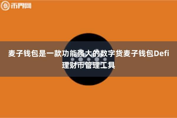 麦子钱包是一款功能强大的数字货麦子钱包Defi理财币管理工具