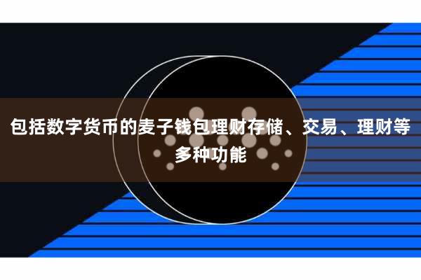 包括数字货币的麦子钱包理财存储、交易、理财等多种功能