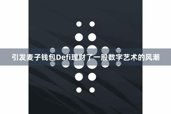 引发麦子钱包Defi理财了一股数字艺术的风潮