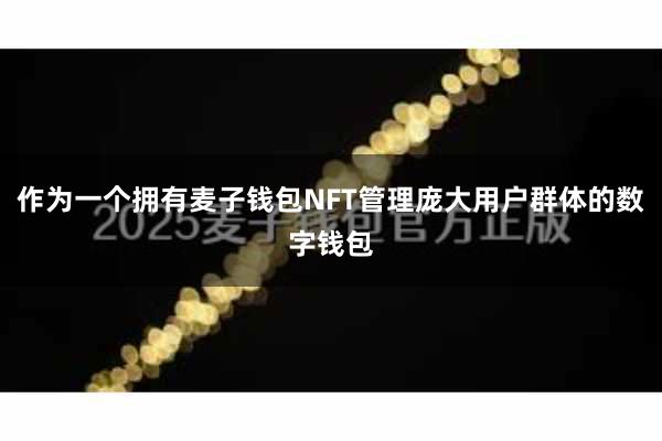 作为一个拥有麦子钱包NFT管理庞大用户群体的数字钱包