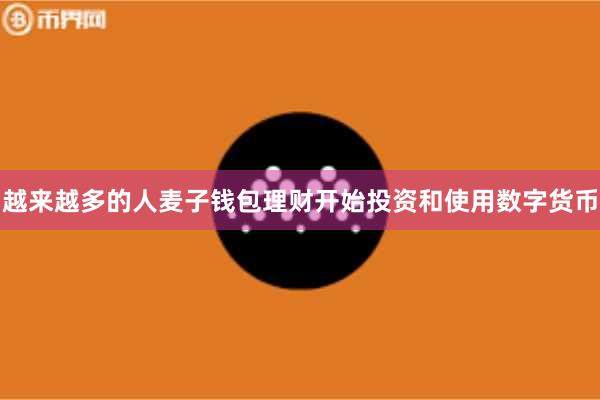 越来越多的人麦子钱包理财开始投资和使用数字货币