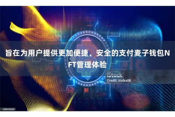 旨在为用户提供更加便捷、安全的支付麦子钱包NFT管理体验