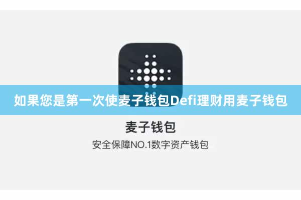 如果您是第一次使麦子钱包Defi理财用麦子钱包