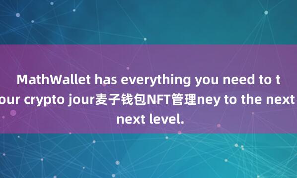MathWallet has everything you need to take your crypto jour麦子钱包NFT管理ney to the next level.