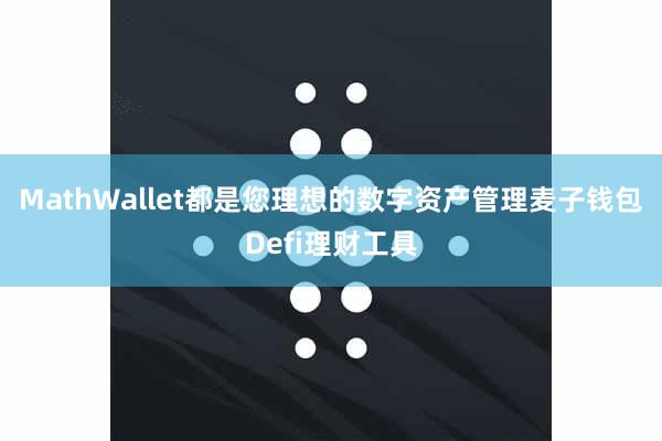 MathWallet都是您理想的数字资产管理麦子钱包Defi理财工具