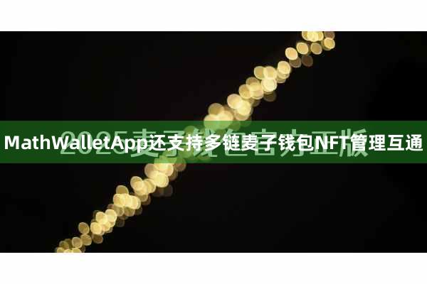 MathWalletApp还支持多链麦子钱包NFT管理互通