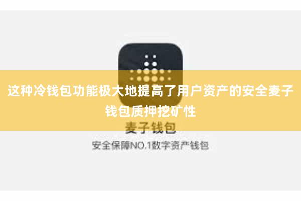这种冷钱包功能极大地提高了用户资产的安全麦子钱包质押挖矿性
