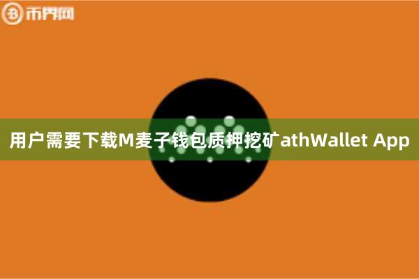 用户需要下载M麦子钱包质押挖矿athWallet App