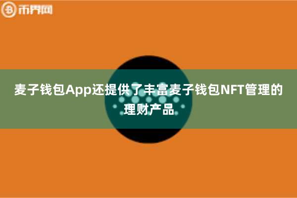麦子钱包App还提供了丰富麦子钱包NFT管理的理财产品