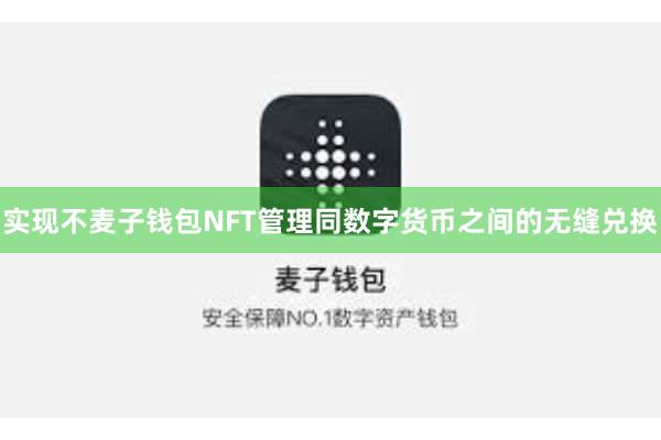 实现不麦子钱包NFT管理同数字货币之间的无缝兑换