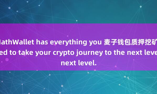 MathWallet has everything you 麦子钱包质押挖矿need to take your crypto journey to the next level.