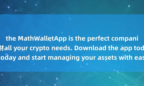the MathWalletApp is the perfect companion for 麦子钱包Defi理财all your crypto needs. Download the app today and start managing your assets with ease and convenience.