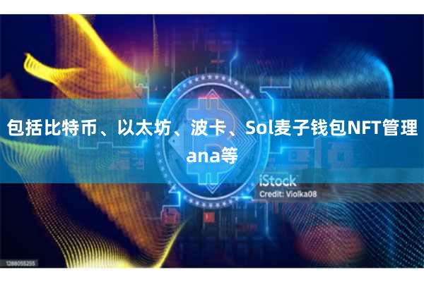 包括比特币、以太坊、波卡、Sol麦子钱包NFT管理ana等
